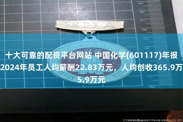 十大可靠的配资平台网站 中国化学(601117)年报：2024年员工人均薪酬22.83万元，人均创收365.9万元