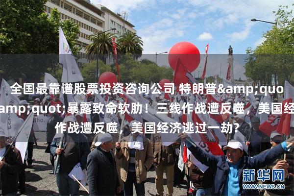 全国最靠谱股票投资咨询公司 特朗普"痛觉敏感"暴露致命软肋!三线作战遭反噬,美国经济逃过一劫?