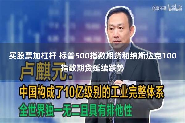 买股票加杠杆 标普500指数期货和纳斯达克100指数期货延续跌势
