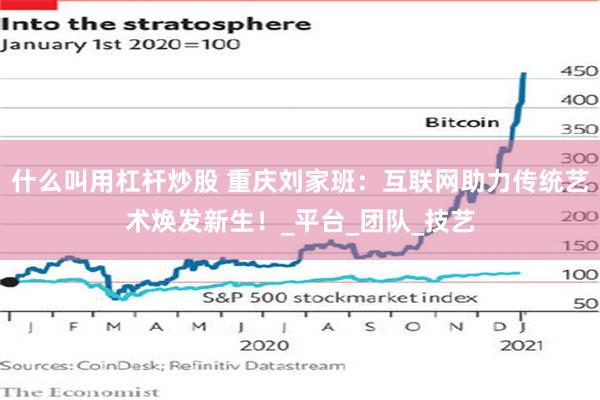 什么叫用杠杆炒股 重庆刘家班：互联网助力传统艺术焕发新生！_平台_团队_技艺