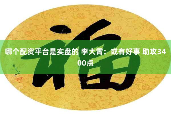 哪个配资平台是实盘的 李大霄：或有好事 助攻3400点