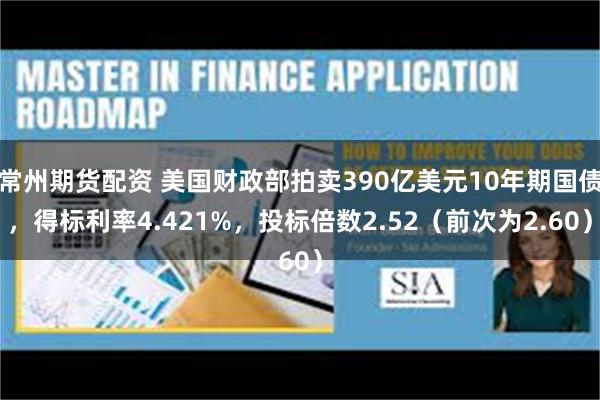 常州期货配资 美国财政部拍卖390亿美元10年期国债，得标利率4.421%，投标倍数2.52（前次为2.60）