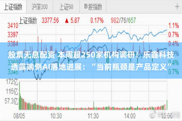 股票无息配资 本周超250家机构调研！乐鑫科技透露端侧AI落地进展：“当前瓶颈是产品定义”
