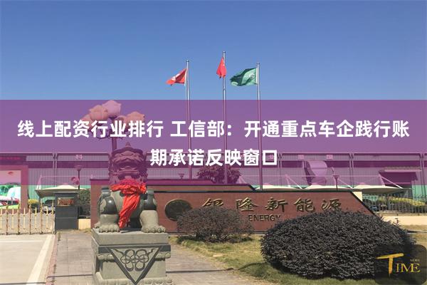 线上配资行业排行 工信部：开通重点车企践行账期承诺反映窗口