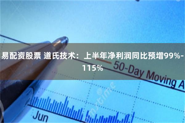 易配资股票 道氏技术：上半年净利润同比预增99%-115%