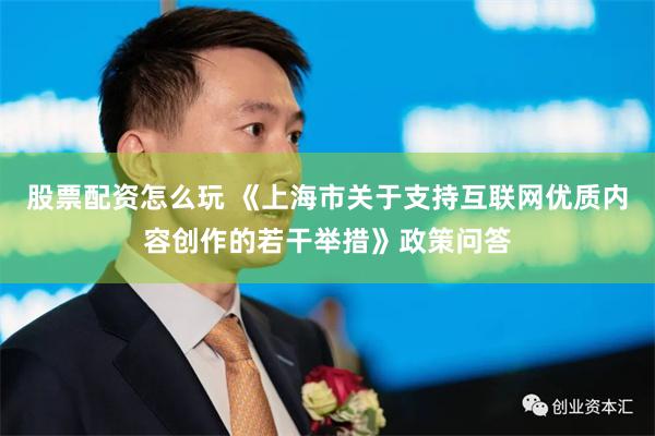 股票配资怎么玩 《上海市关于支持互联网优质内容创作的若干举措》政策问答