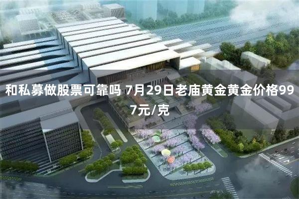 和私募做股票可靠吗 7月29日老庙黄金黄金价格997元/克
