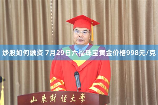 炒股如何融资 7月29日六福珠宝黄金价格998元/克