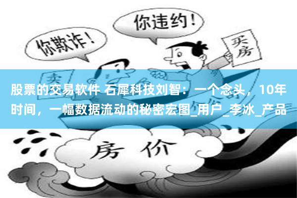 股票的交易软件 石犀科技刘智：一个念头，10年时间，一幅数据流动的秘密宏图_用户_李冰_产品