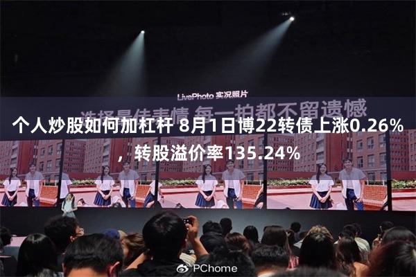 个人炒股如何加杠杆 8月1日博22转债上涨0.26%，转股溢价率135.24%