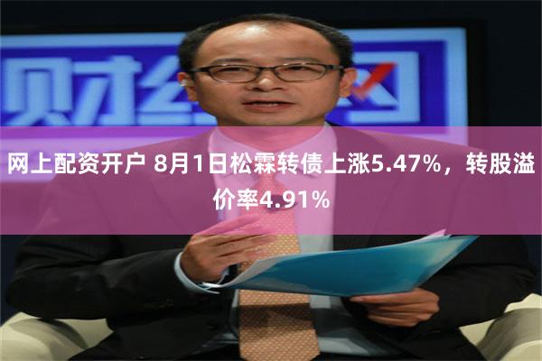 网上配资开户 8月1日松霖转债上涨5.47%，转股溢价率4.91%