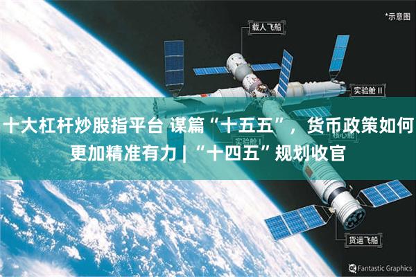 十大杠杆炒股指平台 谋篇“十五五”，货币政策如何更加精准有力 | “十四五”规划收官