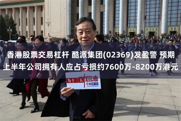 香港股票交易杠杆 酷派集团(02369)发盈警 预期上半年公司拥有人应占亏损约7600万-8200万港元