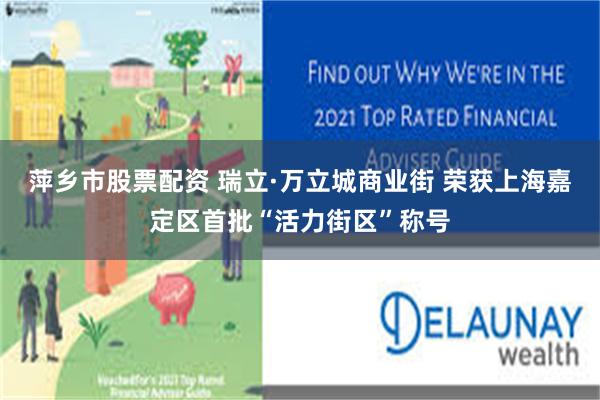 萍乡市股票配资 瑞立·万立城商业街 荣获上海嘉定区首批“活力街区”称号