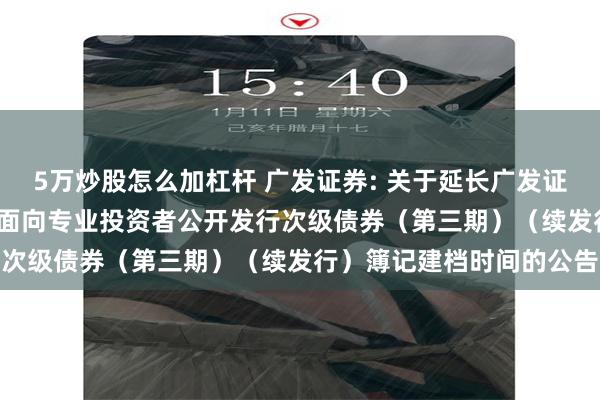 5万炒股怎么加杠杆 广发证券: 关于延长广发证券股份有限公司2025年面向专业投资者公开发行次级债券（第三期）（续发行）簿记建档时间的公告