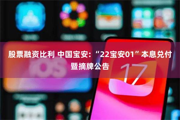股票融资比利 中国宝安: “22宝安01”本息兑付暨摘牌公告