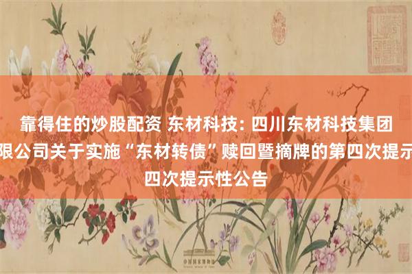 靠得住的炒股配资 东材科技: 四川东材科技集团股份有限公司关于实施“东材转债”赎回暨摘牌的第四次提示性公告