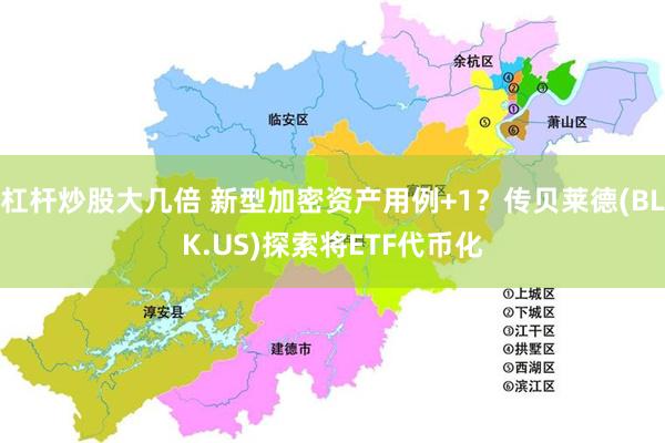 杠杆炒股大几倍 新型加密资产用例+1？传贝莱德(BLK.US)探索将ETF代币化