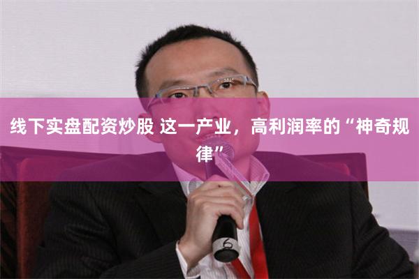线下实盘配资炒股 这一产业,高利润率的“神奇规律”