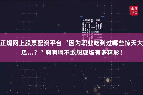 正规网上股票配资平台 “因为职业吃到过哪些惊天大瓜...?”啊啊啊不敢想现场有多精彩!