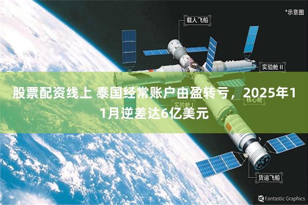 股票配资线上 泰国经常账户由盈转亏，2025年11月逆差达6亿美元